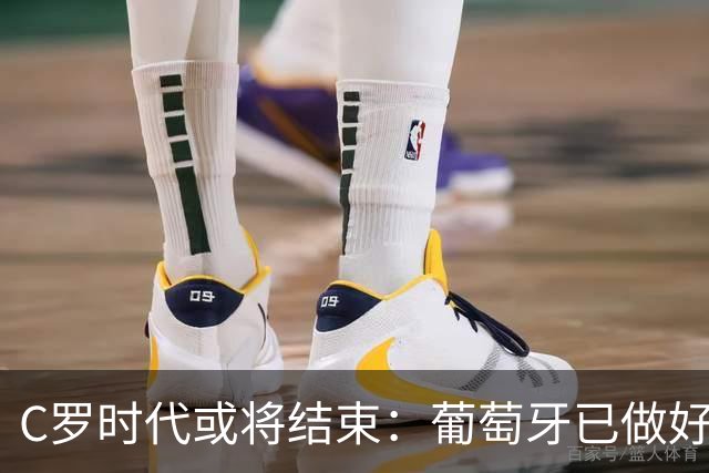 C罗时代或将结束：葡萄牙已做好“后C罗”规划